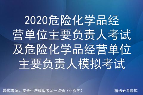 2020危險化學品經(jīng)營單位主要負責人證考試及危險化學品經(jīng)營單位主要負責人模擬考試系統(tǒng)