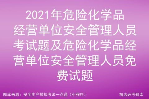 2021年危險(xiǎn)化學(xué)品經(jīng)營(yíng)單位安全管理人員考試題及危險(xiǎn)化學(xué)品經(jīng)營(yíng)單位安全管理人員考試試卷